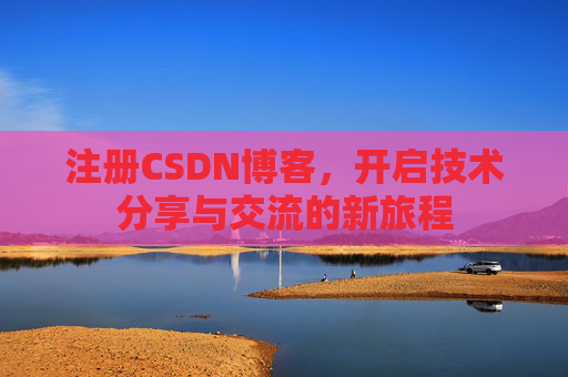注册CSDN博客，开启技术分享与交流的新旅程